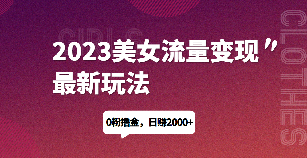 2023美女流量变现最新玩法，0粉撸金，日赚1500+，实测日引流200+网赚项目-副业赚钱-互联网创业-资源整合久久网创网