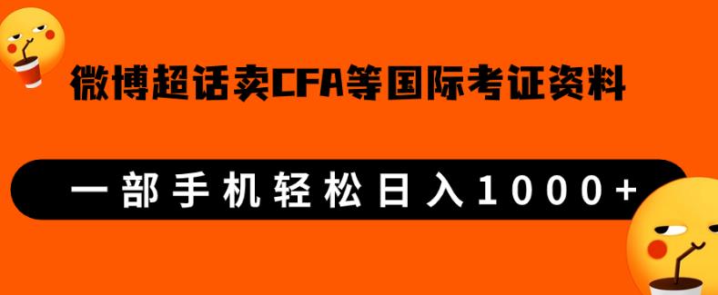 微博超话卖cfa、frm等国际考证虚拟资料，一单300+，一部手机轻松日入1000+【揭秘】网赚项目-副业赚钱-互联网创业-资源整合久久网创网