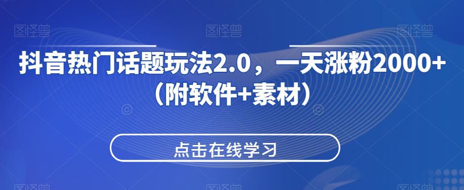 抖音热门话题玩法2.0，一天涨粉2000+（附软件+素材）网赚项目-副业赚钱-互联网创业-资源整合久久网创网