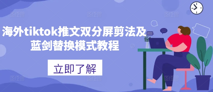 海外tiktok推文双分屏剪法及蓝剑替换模式教程网赚项目-副业赚钱-互联网创业-资源整合久久网创网