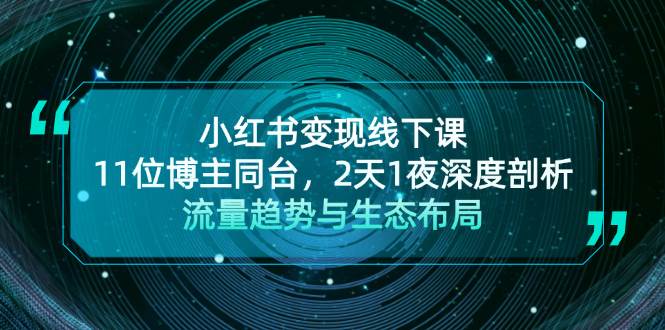 小红书变现线下课！11位博主同台，2天1夜深度剖析流量趋势与生态布局网赚项目-副业赚钱-互联网创业-资源整合久久网创网