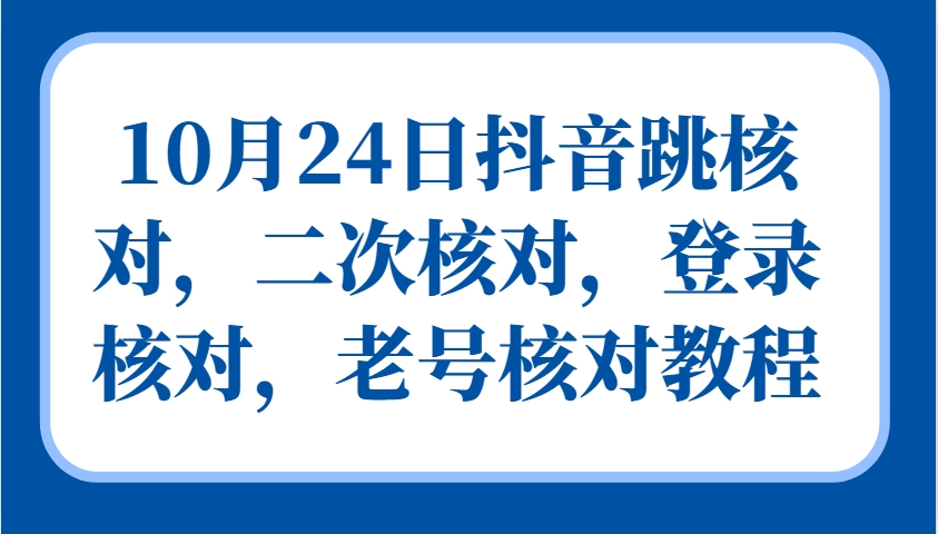 10月24日抖音跳核对，二次核对，登录核对，老号核对教程网赚项目-副业赚钱-互联网创业-资源整合久久网创网