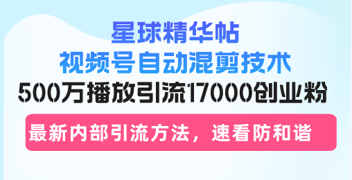 星球精华帖视频号自动混剪技术，500万播放引流17000创业粉，最新内部引...网赚项目-副业赚钱-互联网创业-资源整合久久网创网