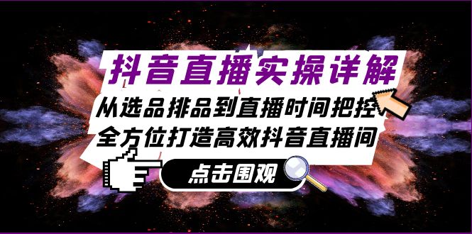 抖音直播实操详解：从选品排品到直播时间把控，全方位打造高效抖音直播间网赚项目-副业赚钱-互联网创业-资源整合久久网创网