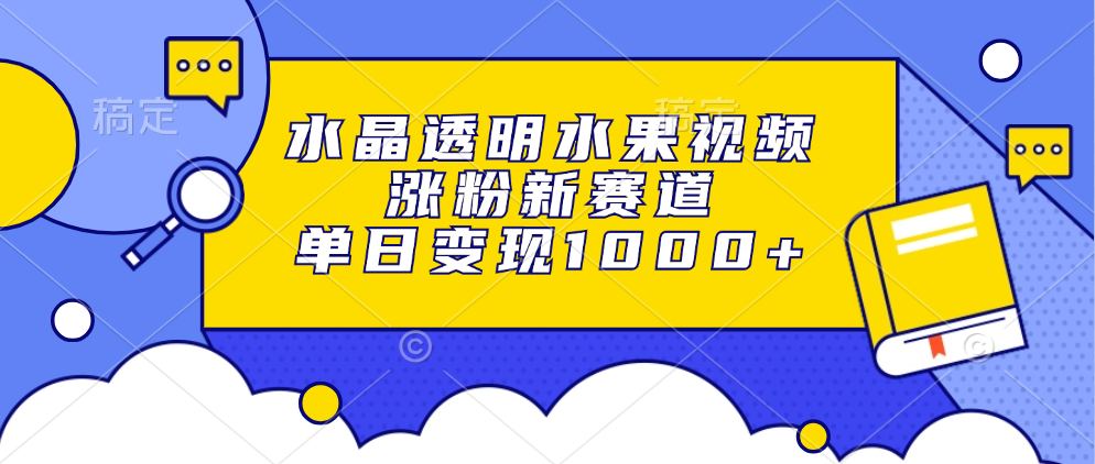 水晶透明水果视频，涨粉新赛道，单日变现1000+网赚项目-副业赚钱-互联网创业-资源整合久久网创网