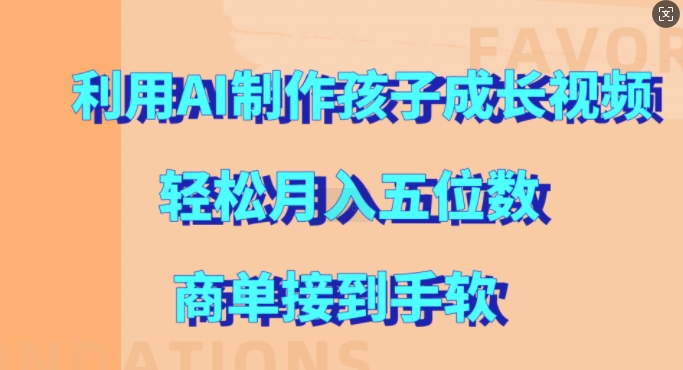 利用AI制作孩子成长视频，轻松月入五位数，商单接到手软【揭秘】网赚项目-副业赚钱-互联网创业-资源整合久久网创网