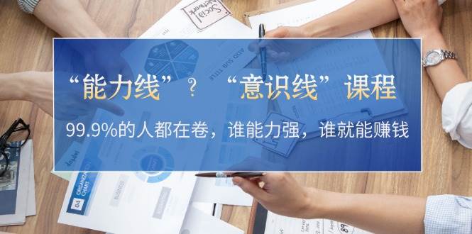 “能力线”“意识线”？99.9%的人都在卷，谁能力强，谁就能赚钱网赚项目-副业赚钱-互联网创业-资源整合久久网创网