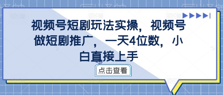 视频号短剧玩法实操，视频号做短剧推广，一天4位数，小白直接上手网赚项目-副业赚钱-互联网创业-资源整合久久网创网