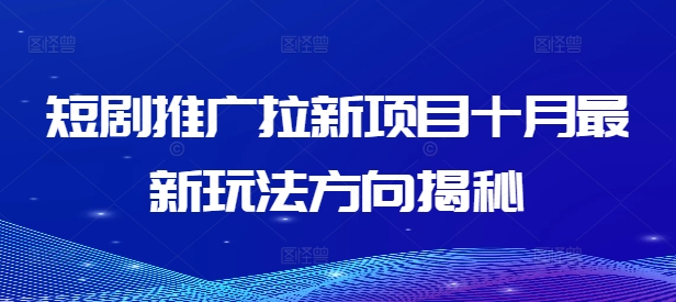 短剧推广拉新项目十月最新玩法方向揭秘网赚项目-副业赚钱-互联网创业-资源整合久久网创网