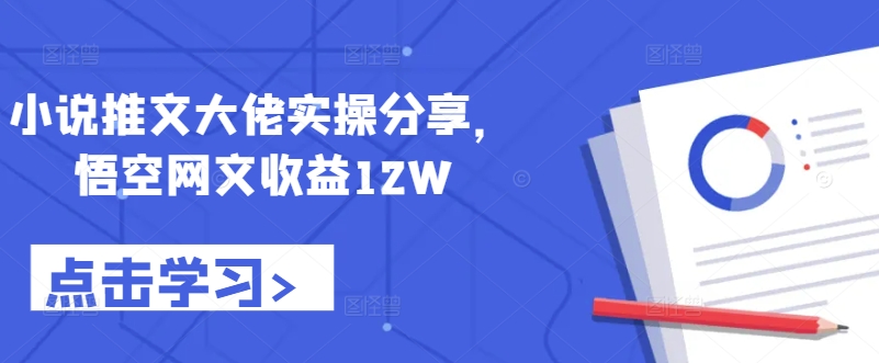 小说推文大佬实操分享，悟空网文收益12W网赚项目-副业赚钱-互联网创业-资源整合久久网创网