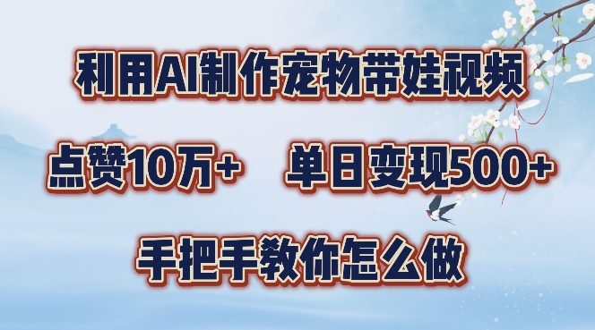 利用AI制作宠物带娃视频，轻松涨粉，点赞10万+，单日变现三位数，手把手教你怎么做【揭秘】网赚项目-副业赚钱-互联网创业-资源整合久久网创网