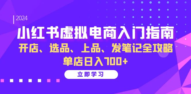 小红书虚拟电商入门指南：开店、选品、上品、发笔记全攻略 单店日入700+(更新)网赚项目-副业赚钱-互联网创业-资源整合久久网创网